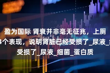 盈为国际 肾衰并非毫无征兆，上厕所时出现这4个表现，说明肾脏已经受损了_尿液_细菌_蛋白质