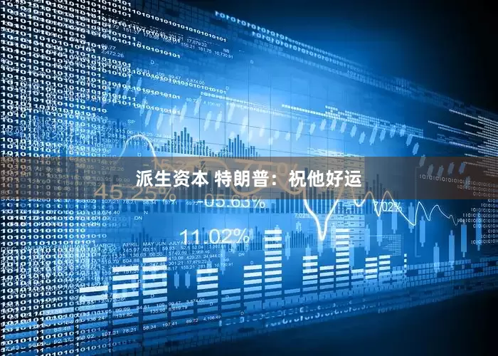 派生资本 特朗普：祝他好运