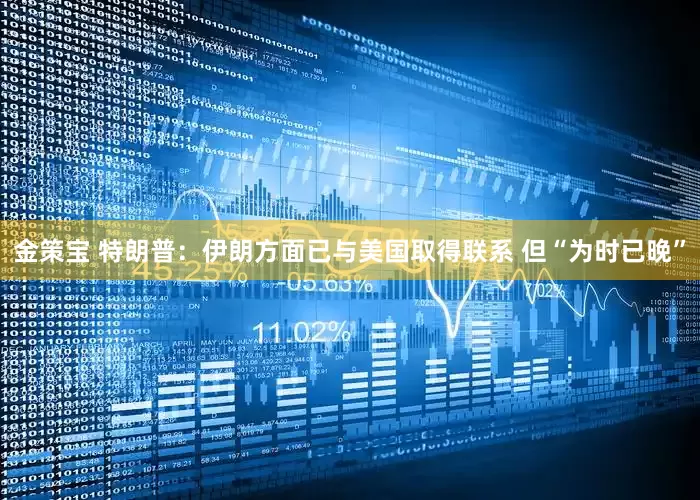 金策宝 特朗普：伊朗方面已与美国取得联系 但“为时已晚”
