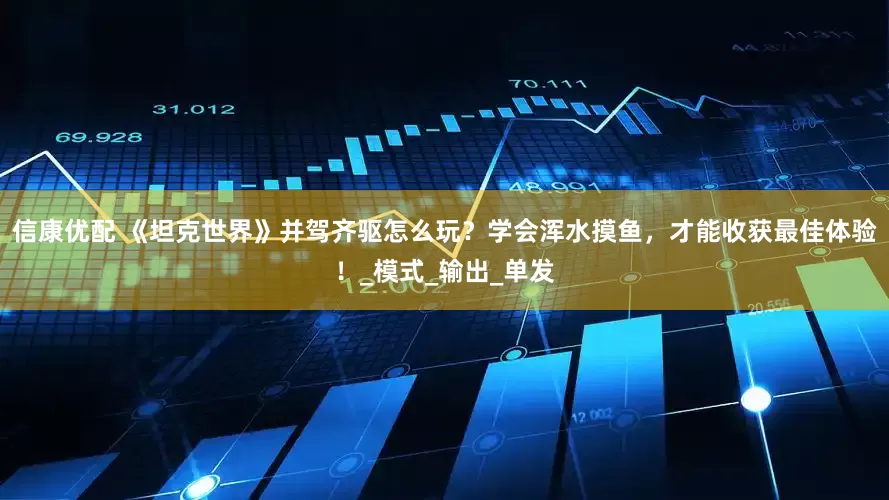 信康优配 《坦克世界》并驾齐驱怎么玩？学会浑水摸鱼，才能收获最佳体验！_模式_输出_单发