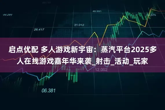 启点优配 多人游戏新宇宙：蒸汽平台2025多人在线游戏嘉年华来袭_射击_活动_玩家