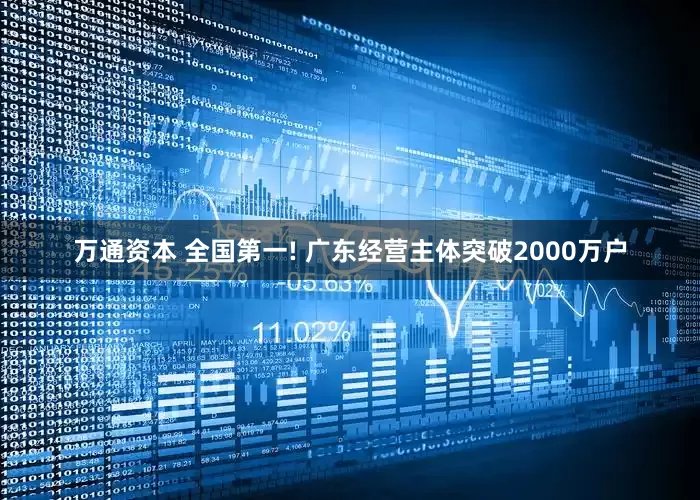 万通资本 全国第一! 广东经营主体突破2000万户