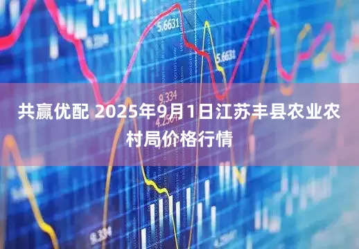 共赢优配 2025年9月1日江苏丰县农业农村局价格行情