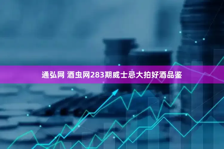 通弘网 酒虫网283期威士忌大拍好酒品鉴