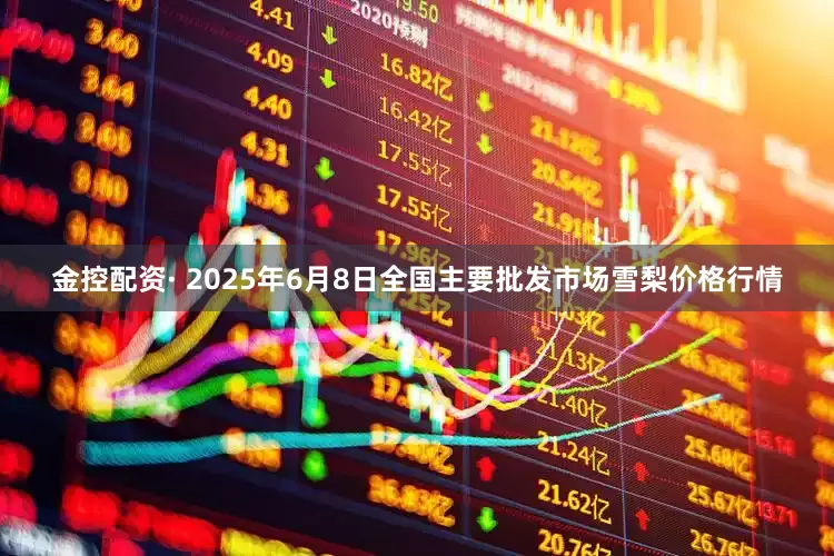 金控配资· 2025年6月8日全国主要批发市场雪梨价格行情
