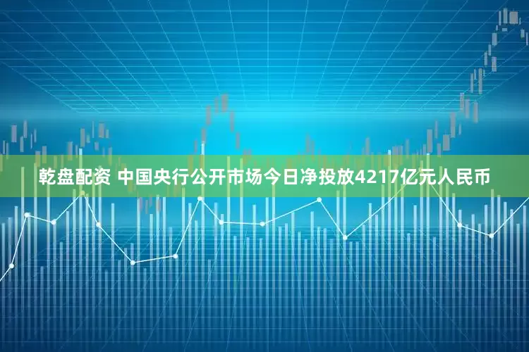 乾盘配资 中国央行公开市场今日净投放4217亿元人民币