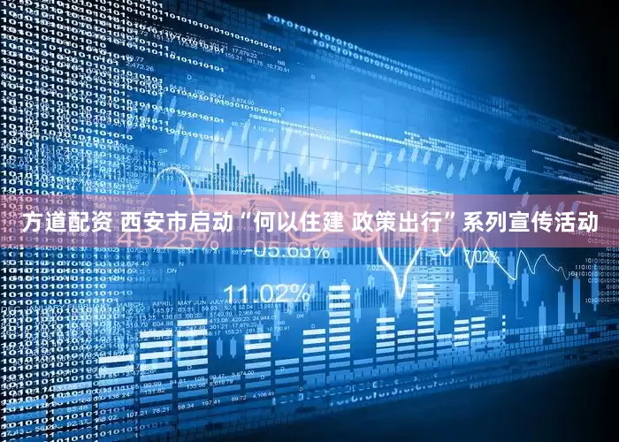 方道配资 西安市启动“何以住建 政策出行”系列宣传活动