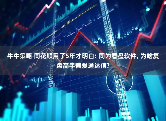 牛牛策略 同花顺用了5年才明白: 同为看盘软件, 为啥复盘高手偏爱通达信?